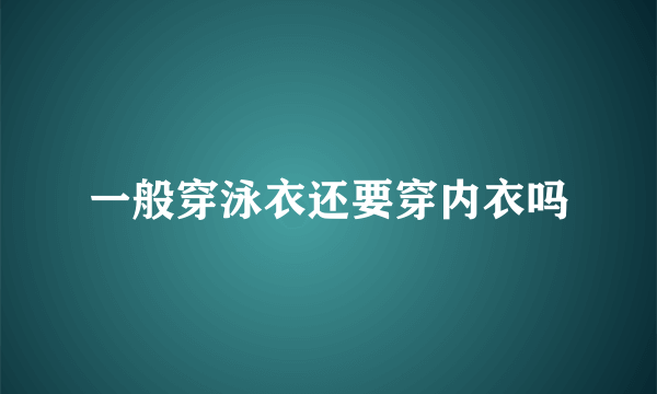 一般穿泳衣还要穿内衣吗