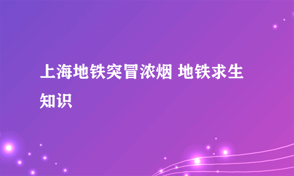 上海地铁突冒浓烟 地铁求生知识