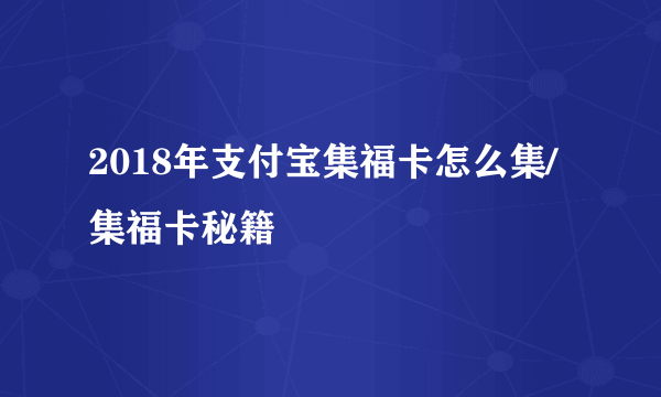 2018年支付宝集福卡怎么集/集福卡秘籍