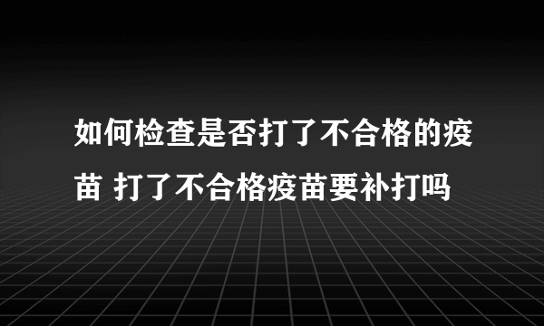 如何检查是否打了不合格的疫苗 打了不合格疫苗要补打吗