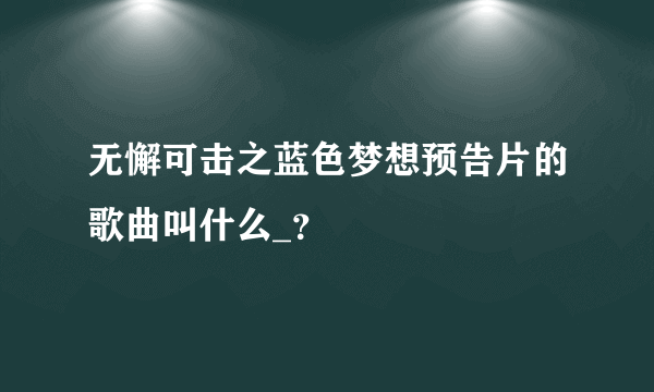 无懈可击之蓝色梦想预告片的歌曲叫什么_？