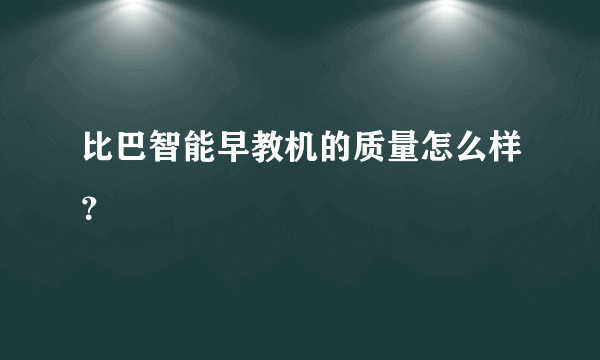 比巴智能早教机的质量怎么样？