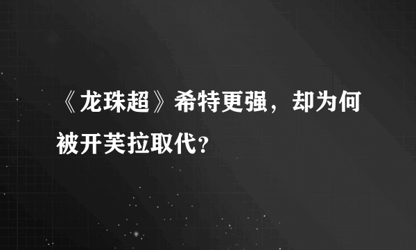 《龙珠超》希特更强，却为何被开芙拉取代？