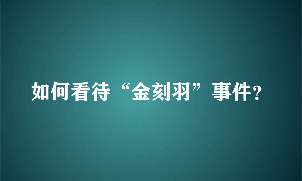 如何看待“金刻羽”事件？