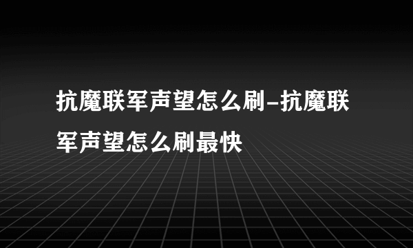 抗魔联军声望怎么刷-抗魔联军声望怎么刷最快