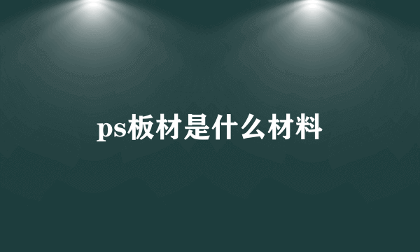 ps板材是什么材料