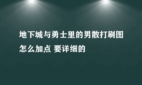 地下城与勇士里的男散打刷图怎么加点 要详细的