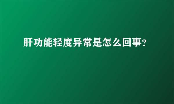 肝功能轻度异常是怎么回事？