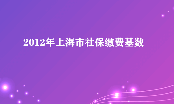 2012年上海市社保缴费基数