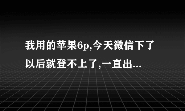 我用的苹果6p,今天微信下了以后就登不上了,一直出现联接失败请检查