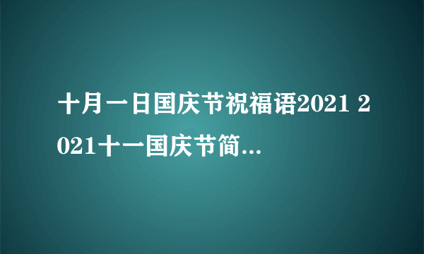 十月一日国庆节祝福语2021 2021十一国庆节简短祝福语句子