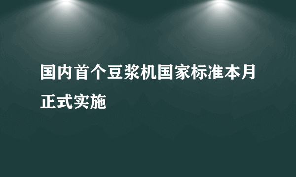 国内首个豆浆机国家标准本月正式实施