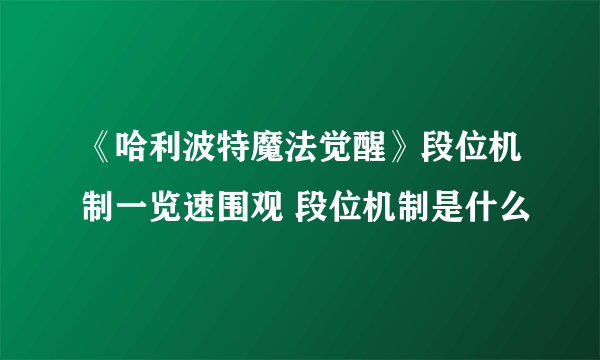 《哈利波特魔法觉醒》段位机制一览速围观 段位机制是什么