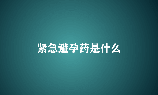 紧急避孕药是什么