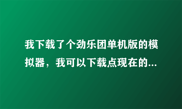 我下载了个劲乐团单机版的模拟器，我可以下载点现在的流行歌曲玩吗？怎么下载？在哪里下载？