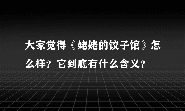 大家觉得《姥姥的饺子馆》怎么样？它到底有什么含义？