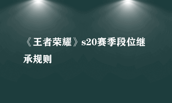 《王者荣耀》s20赛季段位继承规则