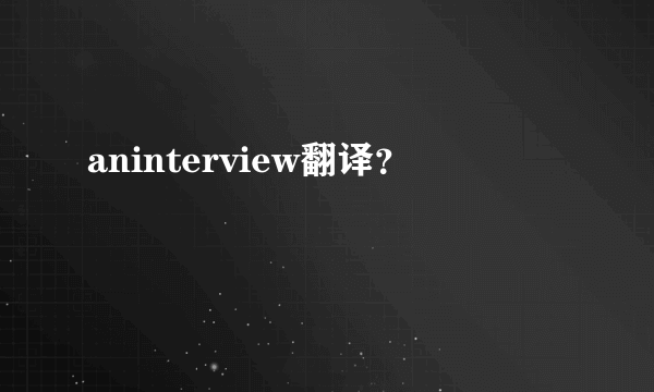 aninterview翻译？