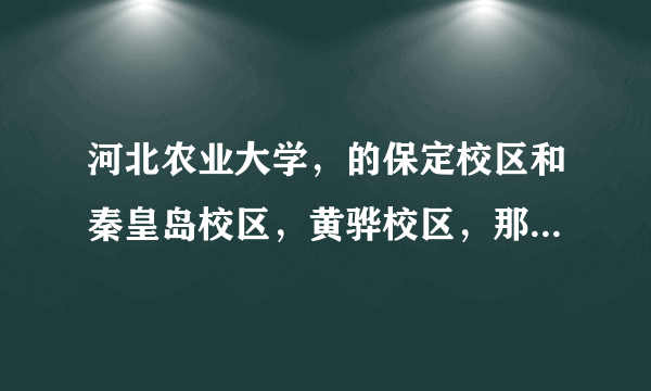 河北农业大学，的保定校区和秦皇岛校区，黄骅校区，那个更好？