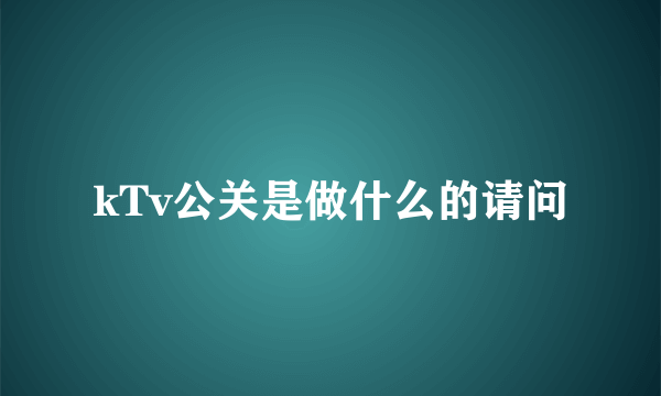 kTv公关是做什么的请问