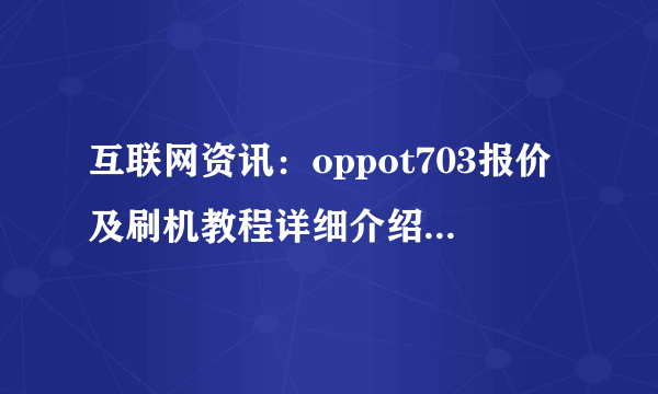 互联网资讯：oppot703报价及刷机教程详细介绍【图文】