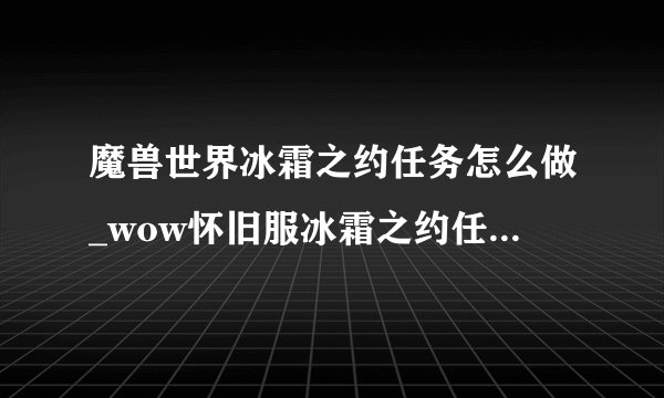 魔兽世界冰霜之约任务怎么做_wow怀旧服冰霜之约任务攻略_飞外网游