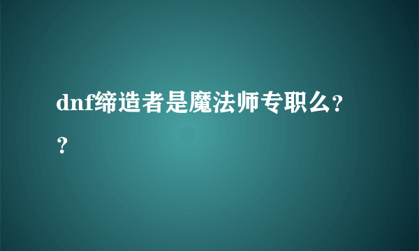 dnf缔造者是魔法师专职么？？