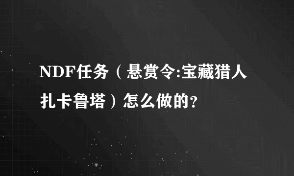 NDF任务（悬赏令:宝藏猎人扎卡鲁塔）怎么做的？