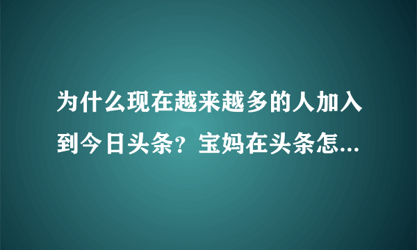 为什么现在越来越多的人加入到今日头条？宝妈在头条怎么赚钱？