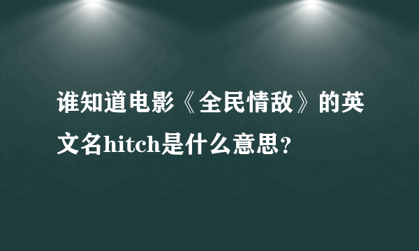 谁知道电影《全民情敌》的英文名hitch是什么意思？