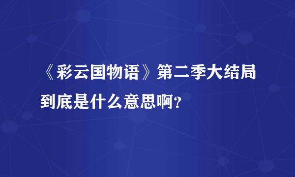 《彩云国物语》第二季大结局到底是什么意思啊？