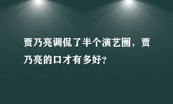 贾乃亮调侃了半个演艺圈，贾乃亮的口才有多好？