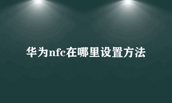 华为nfc在哪里设置方法