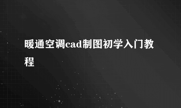 暖通空调cad制图初学入门教程