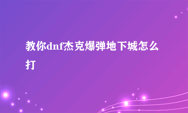 教你dnf杰克爆弹地下城怎么打