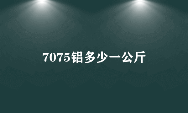 7075铝多少一公斤