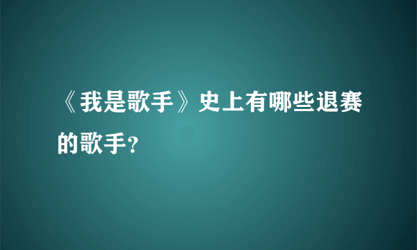 《我是歌手》史上有哪些退赛的歌手？