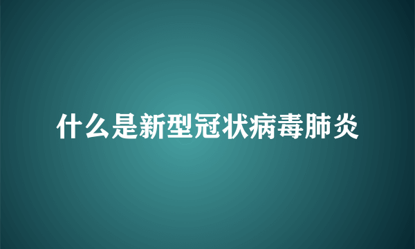 什么是新型冠状病毒肺炎