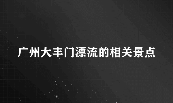 广州大丰门漂流的相关景点