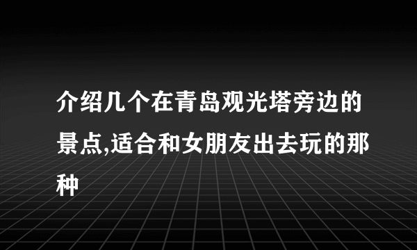 介绍几个在青岛观光塔旁边的景点,适合和女朋友出去玩的那种