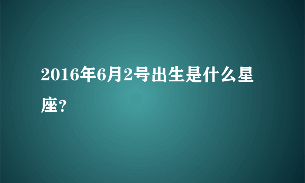 2016年6月2号出生是什么星座？