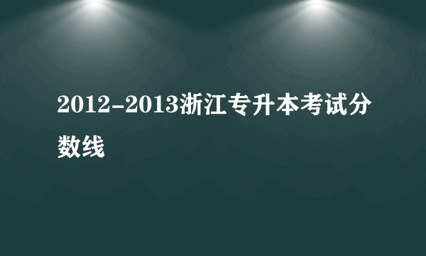 2012-2013浙江专升本考试分数线