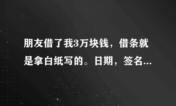 朋友借了我3万块钱，借条就是拿白纸写的。日期，签名，按手印都有。但最后我没有写还款日期。如果他不还我