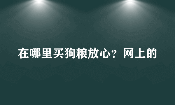 在哪里买狗粮放心？网上的