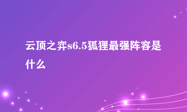 云顶之弈s6.5狐狸最强阵容是什么