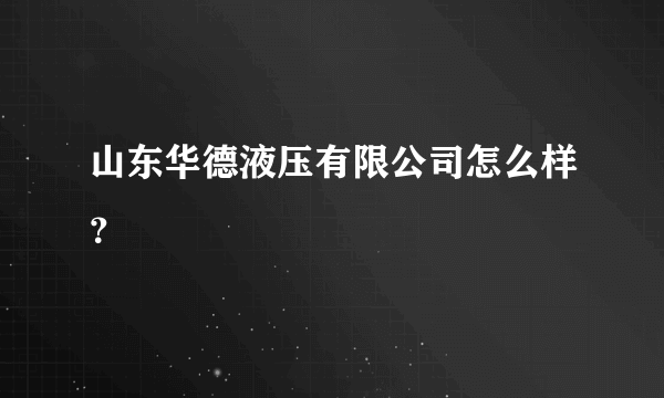 山东华德液压有限公司怎么样？