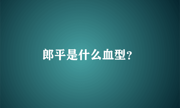 郎平是什么血型？