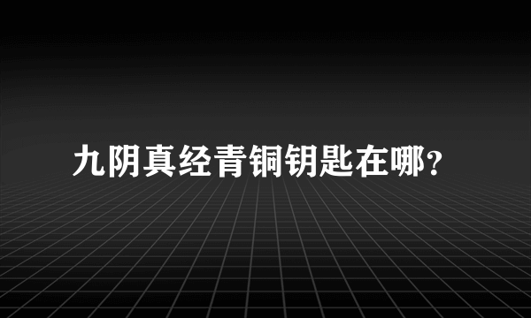 九阴真经青铜钥匙在哪？