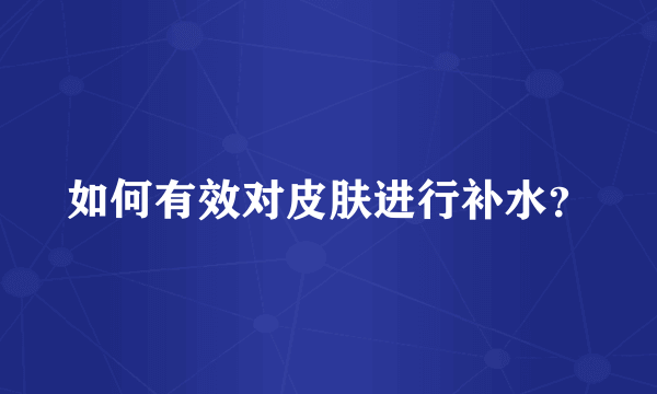 如何有效对皮肤进行补水？