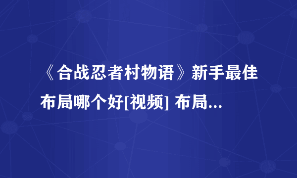 《合战忍者村物语》新手最佳布局哪个好[视频] 布局图高清汇总